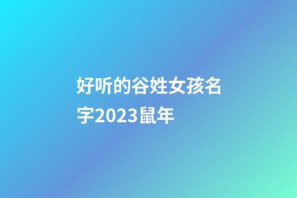 好听的谷姓女孩名字2023鼠年
