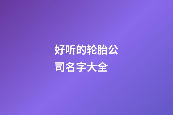 好听的轮胎公司名字大全