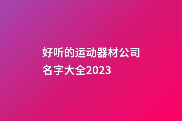 好听的运动器材公司名字大全2023-第1张-公司起名-玄机派