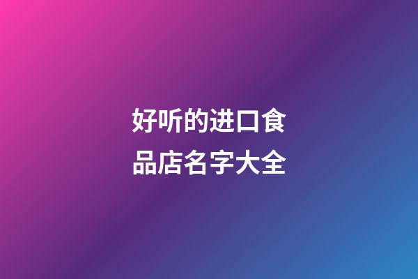 好听的进口食品店名字大全