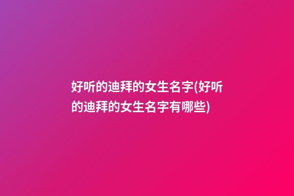 好听的迪拜的女生名字(好听的迪拜的女生名字有哪些)