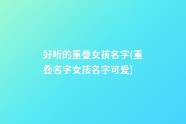 好听的重叠女孩名字(重叠名字女孩名字可爱)