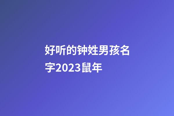 好听的钟姓男孩名字2023鼠年