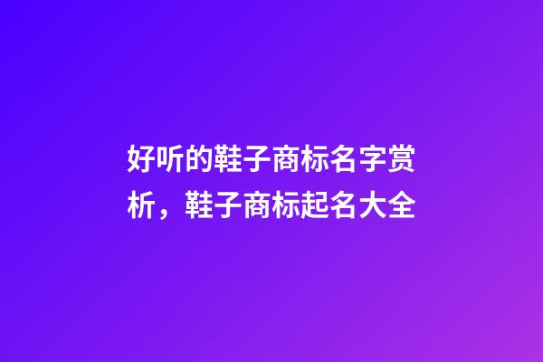 好听的鞋子商标名字赏析，鞋子商标起名大全-第1张-商标起名-玄机派