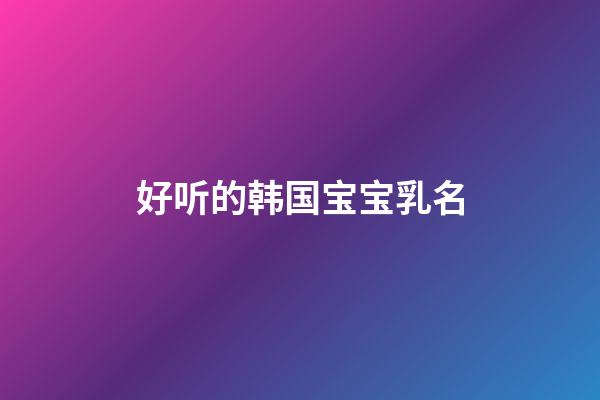 好听的韩国宝宝乳名(韩国宝宝小名洋气有趣)-第1张-宝宝起名-玄机派