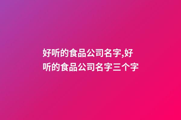 好听的食品公司名字,好听的食品公司名字三个字-第1张-公司起名-玄机派