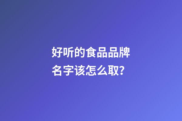 好听的食品品牌名字该怎么取？-第1张-商标起名-玄机派