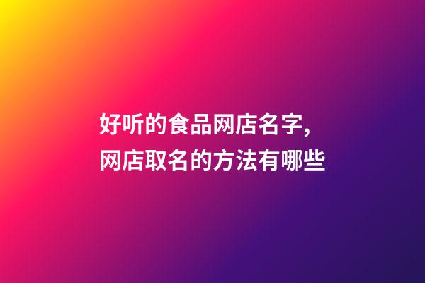 好听的食品网店名字,网店取名的方法有哪些-第1张-店铺起名-玄机派