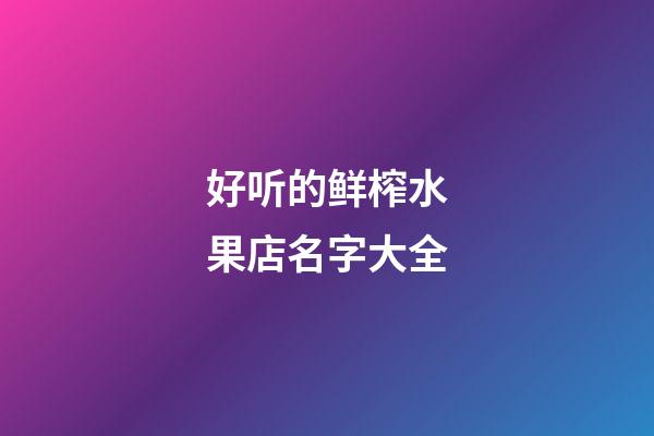 好听的鲜榨水果店名字大全