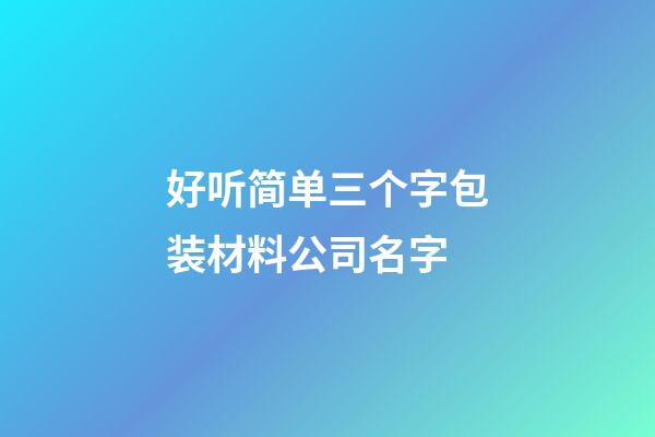 好听简单三个字包装材料公司名字-第1张-公司起名-玄机派