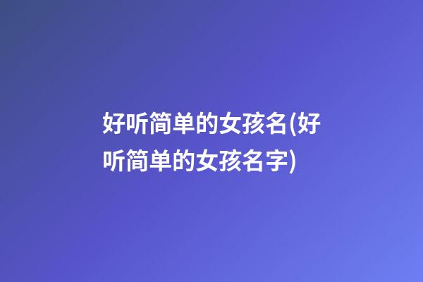 好听简单的女孩名(好听简单的女孩名字)