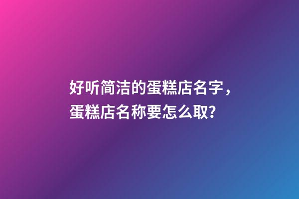 好听简洁的蛋糕店名字，蛋糕店名称要怎么取？-第1张-店铺起名-玄机派