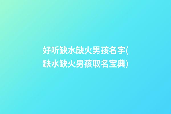 好听缺水缺火男孩名字(缺水缺火男孩取名宝典)