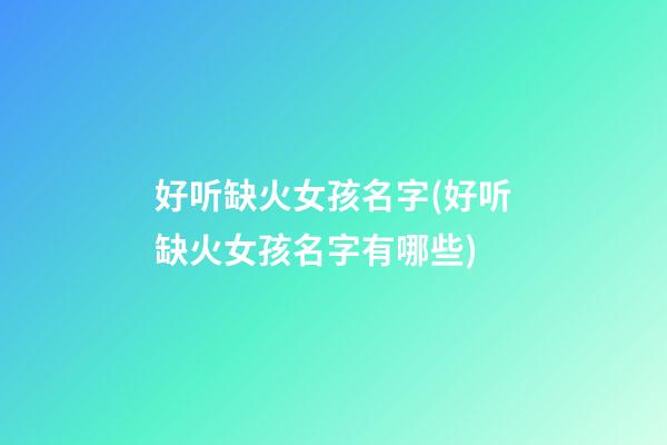 好听缺火女孩名字(好听缺火女孩名字有哪些)
