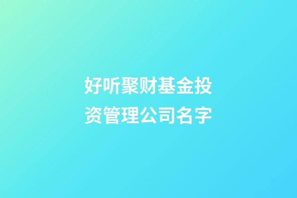 好听聚财基金投资管理公司名字-第1张-公司起名-玄机派