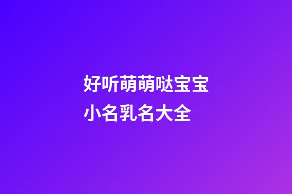 好听萌萌哒宝宝小名乳名大全