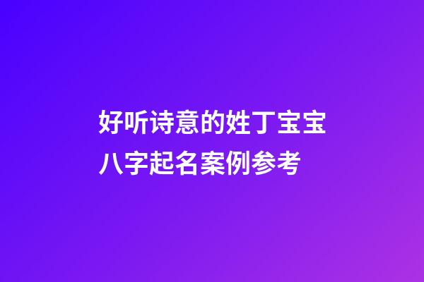 好听诗意的姓丁宝宝八字起名案例参考