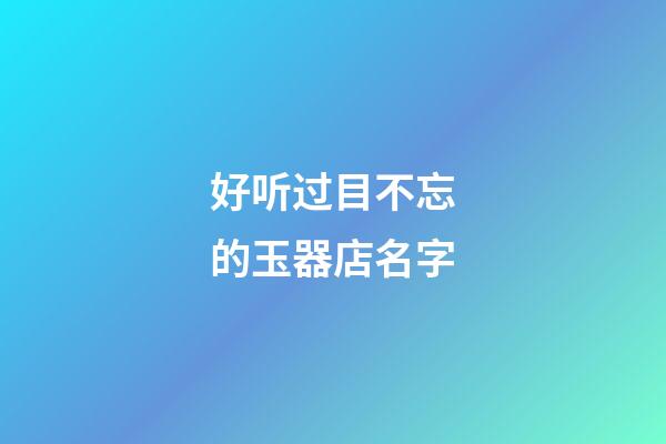 好听过目不忘的玉器店名字