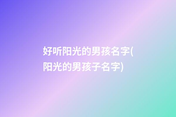 好听阳光的男孩名字(阳光的男孩子名字)