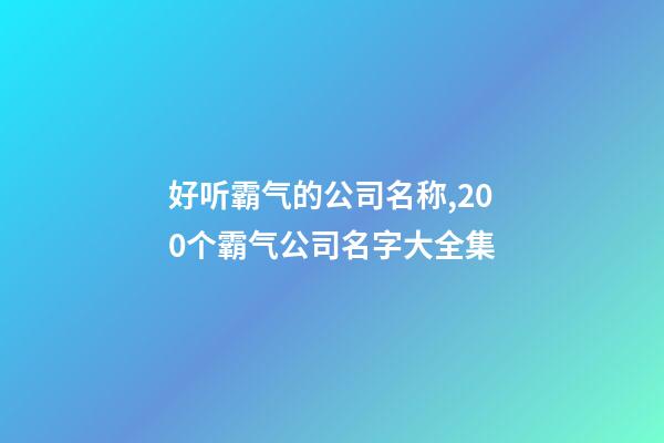 好听霸气的公司名称,200个霸气公司名字大全集-第1张-公司起名-玄机派