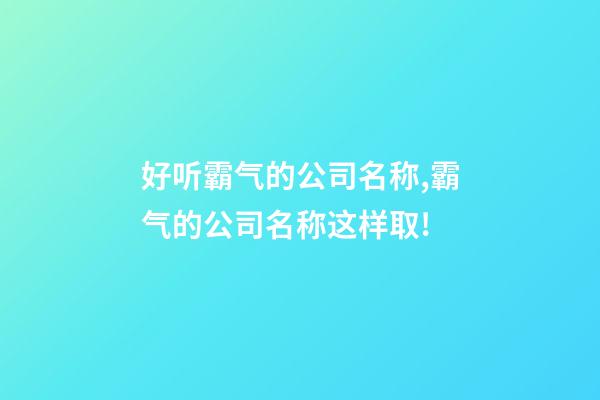 好听霸气的公司名称,霸气的公司名称这样取!-第1张-公司起名-玄机派