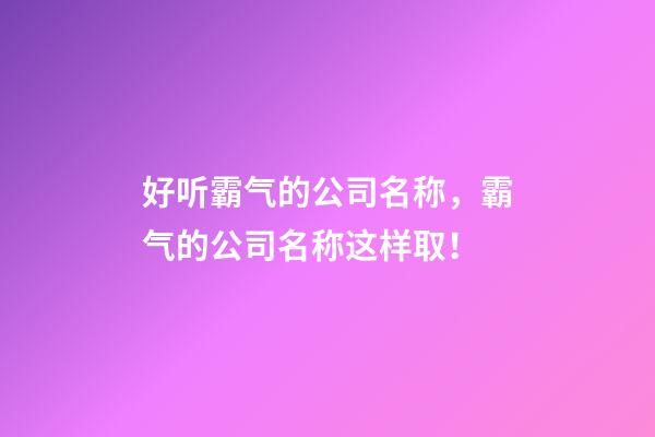 好听霸气的公司名称，霸气的公司名称这样取！-第1张-公司起名-玄机派