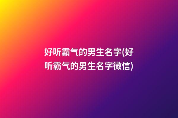 好听霸气的男生名字(好听霸气的男生名字微信)