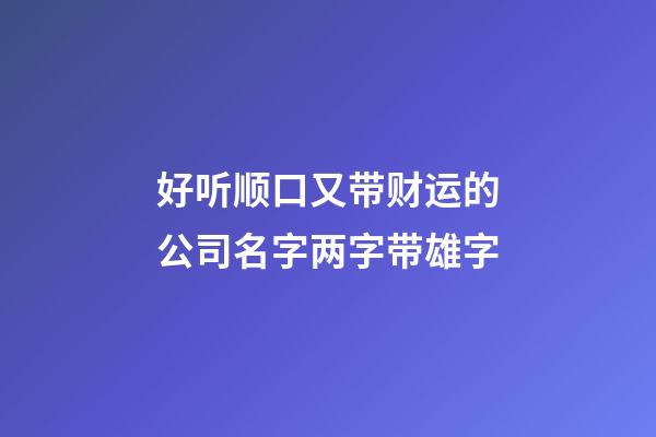 好听顺口又带财运的公司名字两字带雄字-第1张-公司起名-玄机派