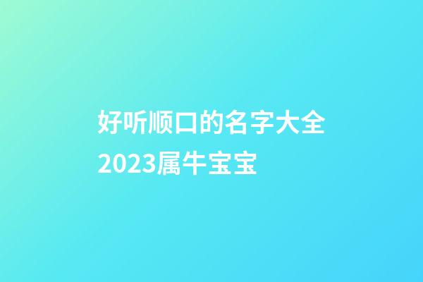 好听顺口的名字大全2023属牛宝宝