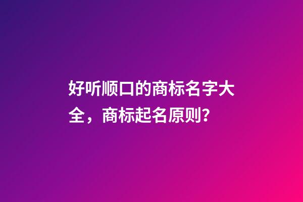好听顺口的商标名字大全，商标起名原则？
