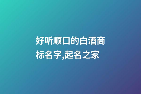 好听顺口的白酒商标名字,起名之家-第1张-商标起名-玄机派