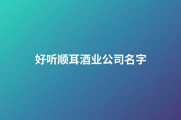 好听顺耳酒业公司名字-第1张-公司起名-玄机派