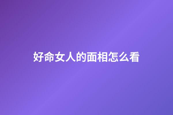 好命女人的面相怎么看