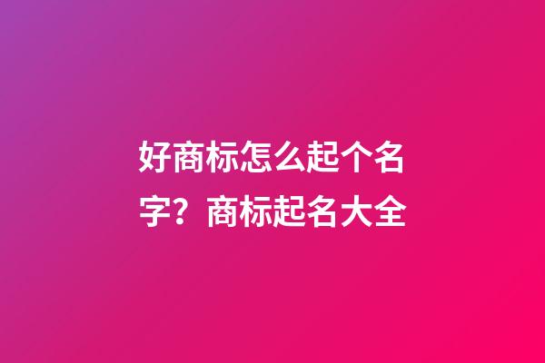 好商标怎么起个名字？商标起名大全-第1张-商标起名-玄机派