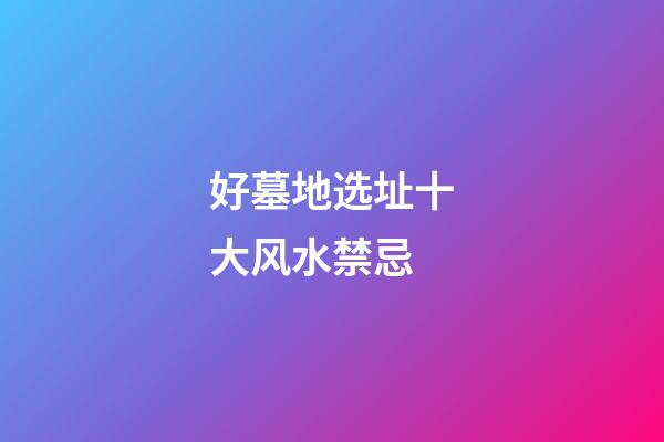 好墓地选址十大风水禁忌