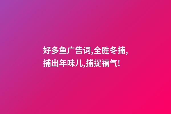 好多鱼广告词,全胜冬捕,捕出年味儿,捕捉福气!-第1张-观点-玄机派