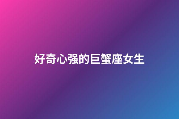 好奇心强的巨蟹座女生-第1张-星座运势-玄机派