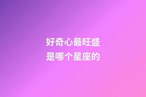 好奇心最旺盛是哪个星座的-第1张-星座运势-玄机派