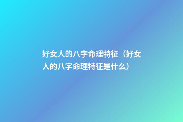 好女人的八字命理特征（好女人的八字命理特征是什么）