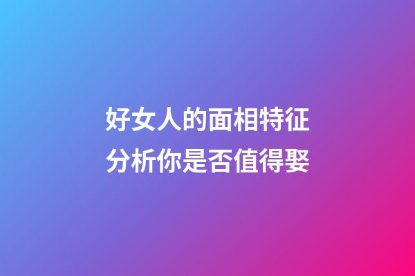 好女人的面相特征分析你是否值得娶