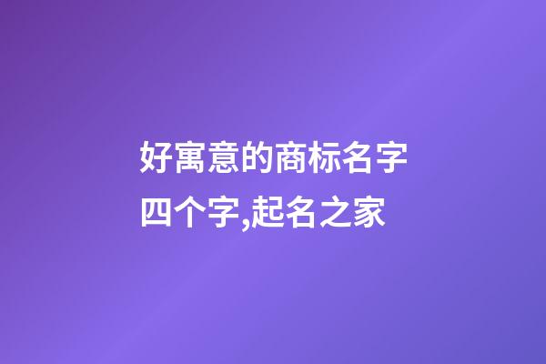 好寓意的商标名字四个字,起名之家-第1张-商标起名-玄机派
