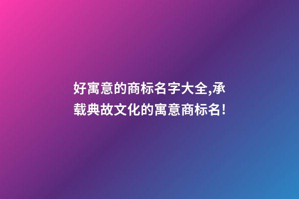 好寓意的商标名字大全,承载典故文化的寓意商标名!-第1张-商标起名-玄机派