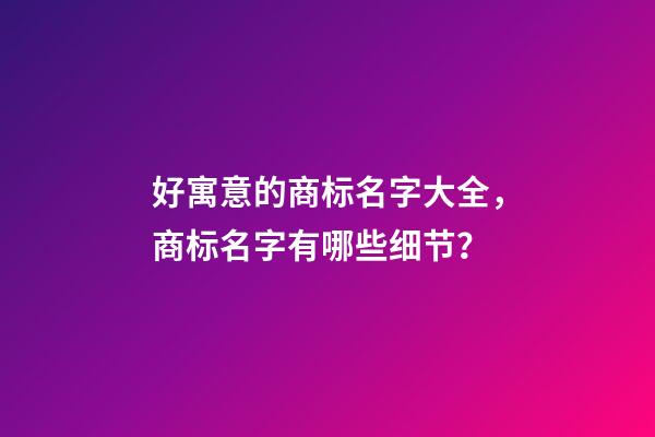 好寓意的商标名字大全，商标名字有哪些细节？