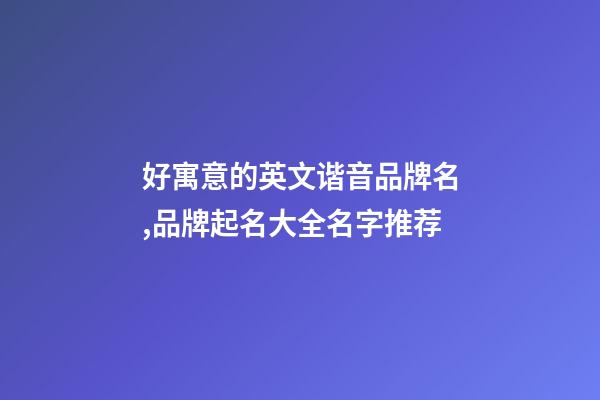 好寓意的英文谐音品牌名,品牌起名大全名字推荐-第1张-商标起名-玄机派