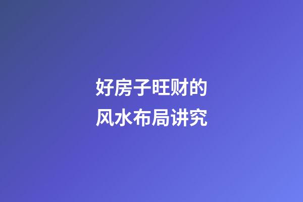 好房子旺财的风水布局讲究