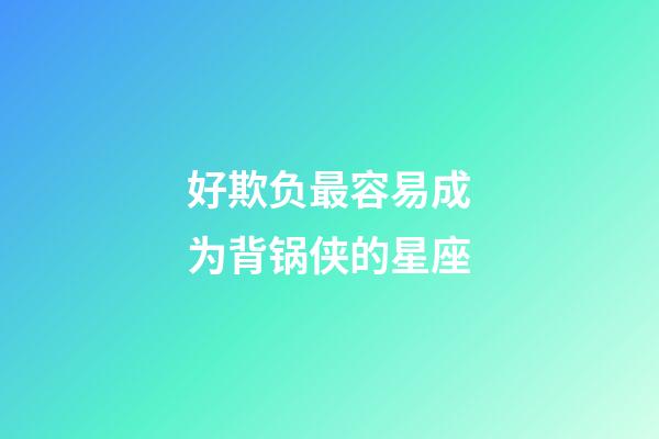 好欺负最容易成为背锅侠的星座-第1张-星座运势-玄机派