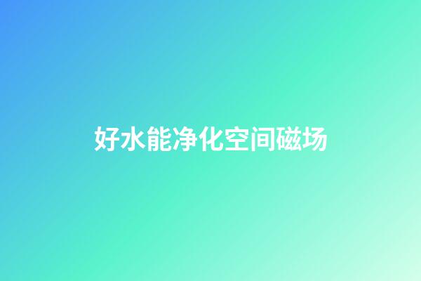 好水能净化空间磁场
