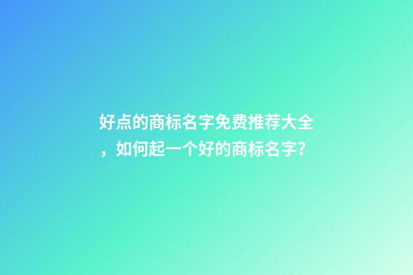 好点的商标名字免费推荐大全，如何起一个好的商标名字？-第1张-商标起名-玄机派