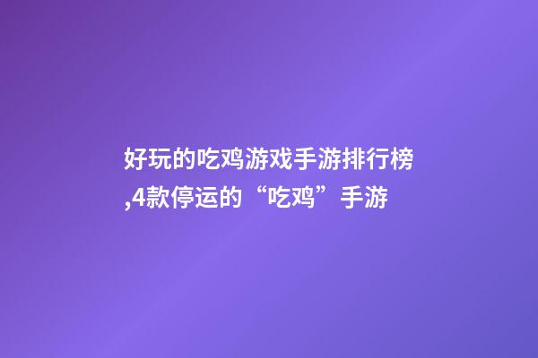 好玩的吃鸡游戏手游排行榜,4款停运的“吃鸡”手游-第1张-观点-玄机派