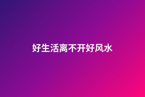 好生活离不开好风水